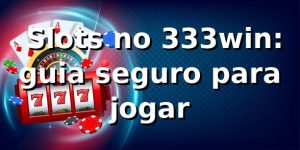 ⭐ Slots no 333win: guia seguro para jogar