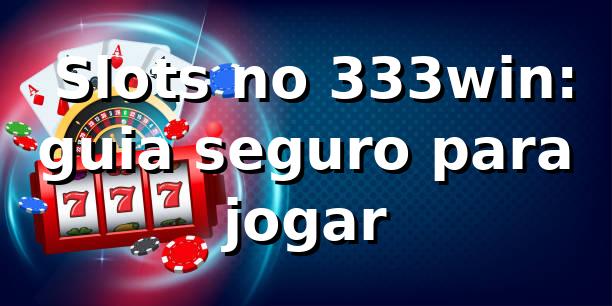 ⭐ Slots no 333win: guia seguro para jogar